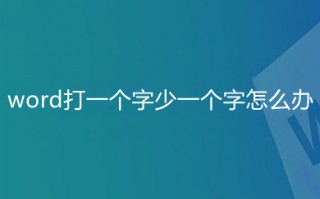 word打一个字少一个字怎么办 word中为什么打一个字少一个字