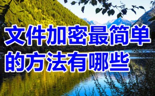 文件加密最简单的方法有哪些 如何进行文件加密
