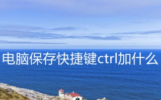电脑保存快捷键ctrl加什么 电脑软件保存快捷键介绍