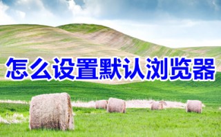 怎么设置默认浏览器 设置默认浏览器的方法介绍