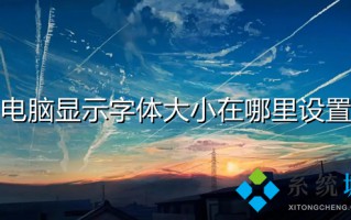 电脑显示字体大小在哪里设置 电脑怎么调整字体大小