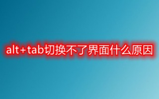 alt+tab切换不了界面什么原因 alt+tab切换不了界面的解决方法
