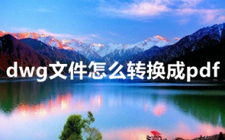 dwg文件怎么转换成pdf dwg文件怎么免费转换成pdf格式的文件