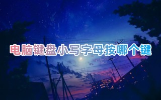 电脑键盘小写字母按哪个键 电脑大小写怎么切换