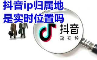 抖音ip归属地是实时位置吗 抖音ip属地怎么关闭