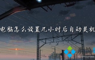 电脑怎么设置几小时后自动关机 电脑定时开关机在哪里设置