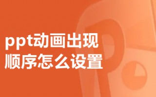 ppt动画出现顺序怎么设置 ppt动画出现顺序的设置方法介绍