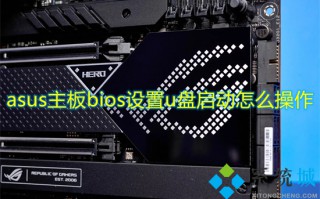 asus主板bios设置u盘启动怎么操作 华硕主板u盘启动按f几
