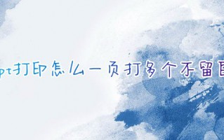 ppt打印怎么一页打多个不留白 ppt怎么设置一页打印多张幻灯片