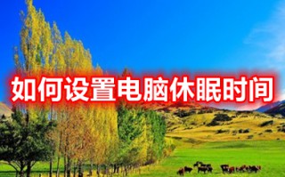 如何设置电脑休眠时间 电脑怎么设置自动熄灭屏幕的时间