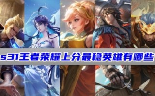 s31王者荣耀上分最稳英雄有哪些 王者荣耀当前版本强势容易上分的英雄分享