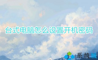 台式电脑怎么设置开机密码 如何给电脑设置开机密码
