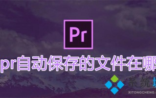 pr自动保存的文件在哪 pr自动保存时间设置在哪里