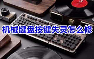 机械键盘按键失灵怎么修 机械键盘个别键位失灵怎么办