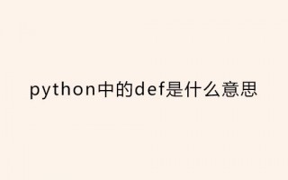 def在python中的意思（def在python中的用法）