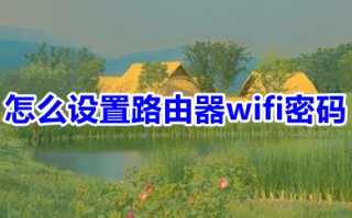 怎么设置路由器wifi密码 设置路由器wifi密码的教程