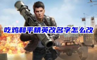 吃鸡和平精英改名字怎么改 和平精英如何白嫖改名卡
