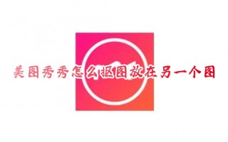 美图秀秀怎么抠图放在另一个图 美图秀秀抠图教程大全