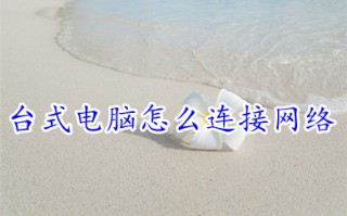 台式电脑怎么连接网络 台式电脑连接网络的操作步骤