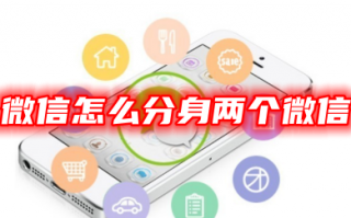 微信怎么分身两个微信 手机怎样装两个微信