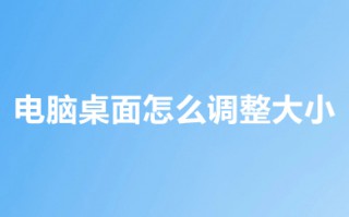 电脑桌面怎么调整大小 电脑桌面调整大小的方法介绍