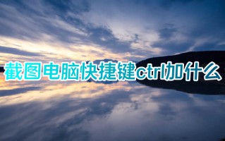 截图电脑快捷键ctrl加什么 在电脑上怎么任意截图