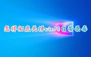 怎样彻底关掉win10自带杀毒 win10自带杀毒软件在哪里关