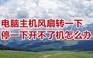 电脑主机风扇转一下停一下开不了机怎么办 具体的解决方法