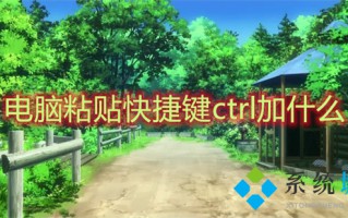 电脑粘贴快捷键ctrl加什么 电脑怎么复制粘贴