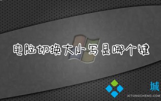 电脑切换大小写是哪个键 键盘大小写字母怎么切换