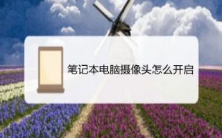 笔记本电脑摄像头怎么开启 笔记本电脑摄像头开启的操作步骤