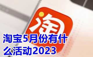 淘宝5月份有什么活动2023 淘宝5月份满减活动日期
