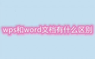 wps和word文档有什么区别 word和wps的区别介绍