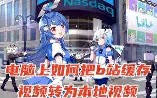 电脑上如何把b站缓存视频转为本地视频 pc端b站缓存视频导入本地详细教程