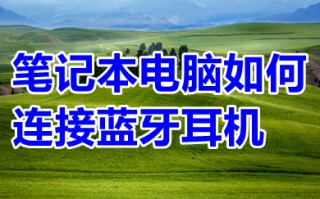 笔记本电脑如何连接蓝牙耳机 笔记本电脑怎么连接无线蓝牙耳机