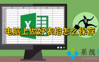 电脑上做好表格怎么保存 电脑表格编辑完保存的方法