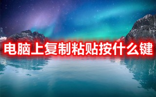 电脑上复制粘贴按什么键 电脑上复制粘贴怎么操作