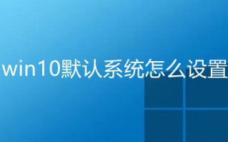 win10默认浏览器怎么设置 windows系统默认浏览器的设置方法