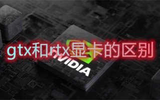 gtx和rtx显卡的区别 gtx和rtx显卡哪个好