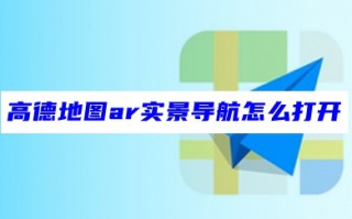 高德地图ar实景导航怎么打开 高德地图ar实景导航设置教程
