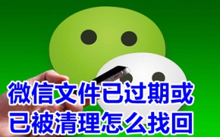 微信文件已过期或已被清理怎么找回 微信文件已过期或已被清理怎么办