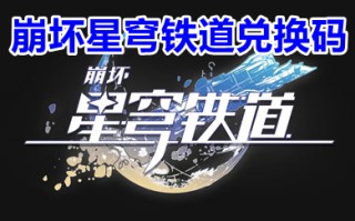 崩坏星穹铁道兑换码 崩坏星穹铁道兑换码大全持续更新