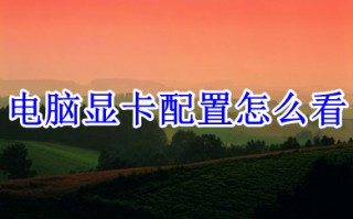电脑显卡配置怎么看 电脑查看显卡配置的方法介绍