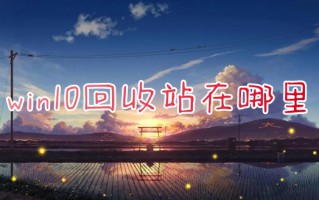win10回收站在哪里 怎样找到回收站
