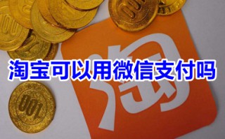 淘宝可以用微信支付吗 淘宝可以用什么支付方式