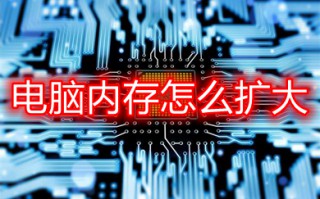 电脑内存怎么扩大 扩大电脑内存的方法介绍
