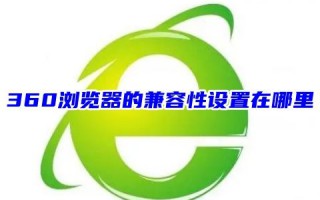 360浏览器的兼容性设置在哪里 电脑360浏览器的兼容性视图设置步骤