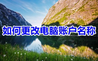 如何更改电脑账户名称 如何更改电脑用户名