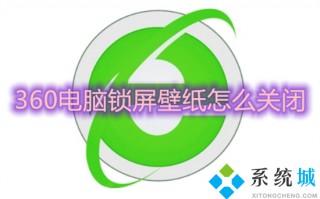 360电脑锁屏壁纸怎么关闭 如何关闭360壁纸
