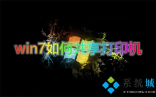 win7如何共享打印机 win7共享打印机怎么设置